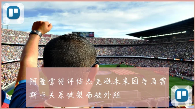 阿隆索将评估杰克逊未来因与马雷斯卡关系破裂而被外租