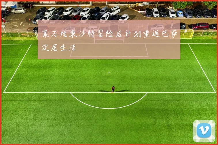 莱万结束沙特冒险后计划重返巴萨定居生活