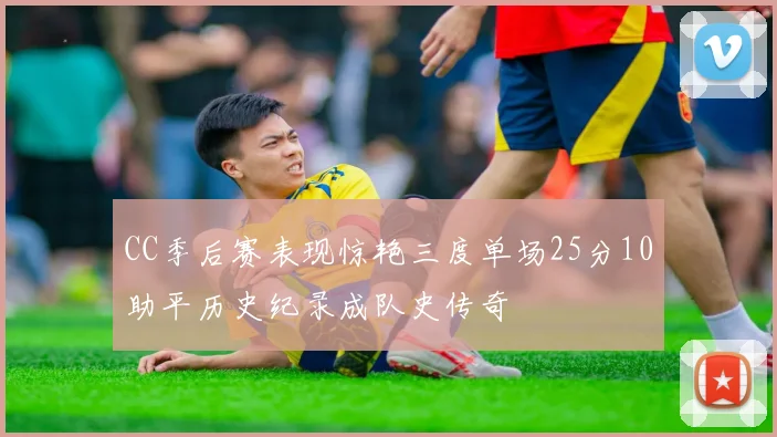 CC季后赛表现惊艳三度单场25分10助平历史纪录成队史传奇