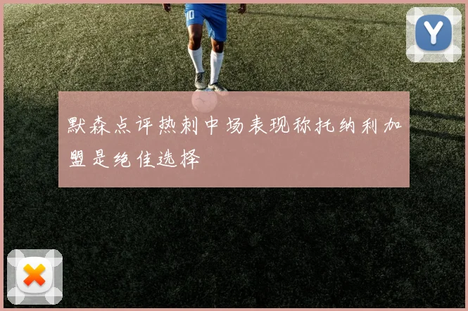 默森点评热刺中场表现称托纳利加盟是绝佳选择