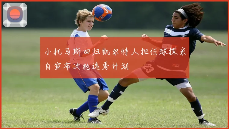 小托马斯回归凯尔特人担任球探亲自宣布次轮选秀计划