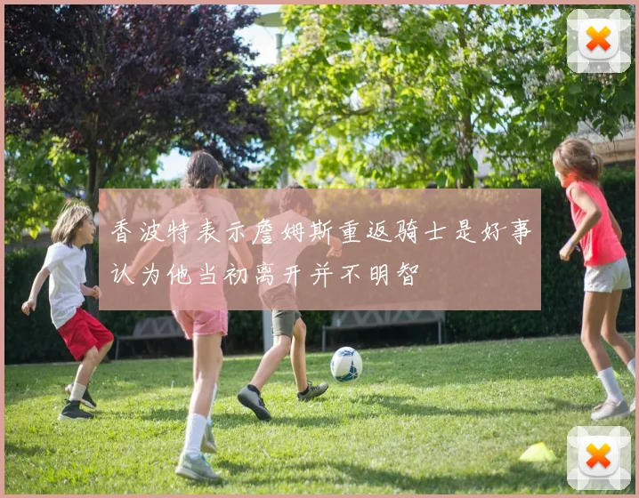 香波特表示詹姆斯重返骑士是好事认为他当初离开并不明智