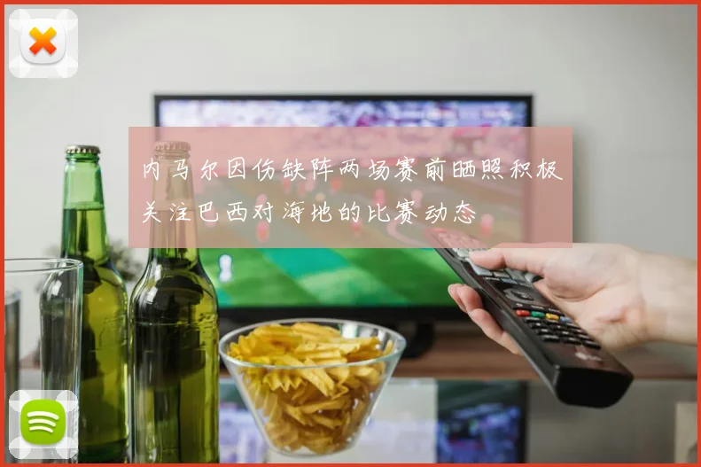 内马尔因伤缺阵两场赛前晒照积极关注巴西对海地的比赛动态