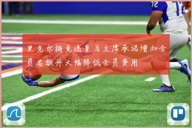 里克尔梅竞选皇马主席承诺增加会员名额并大幅降低会员费用