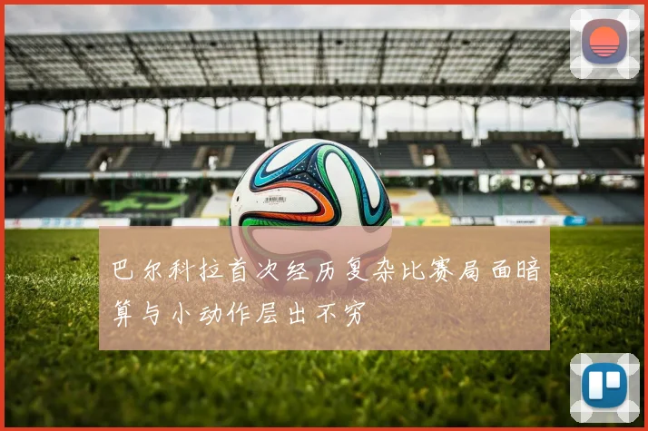 巴尔科拉首次经历复杂比赛局面暗算与小动作层出不穷