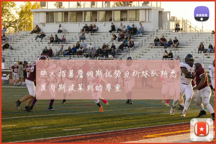 热火招募詹姆斯优势分析球队熟悉度与斯波莱利的尊重