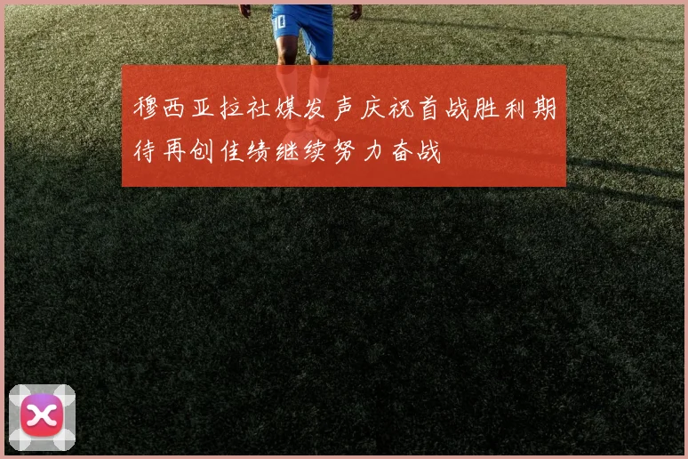 穆西亚拉社媒发声庆祝首战胜利期待再创佳绩继续努力奋战